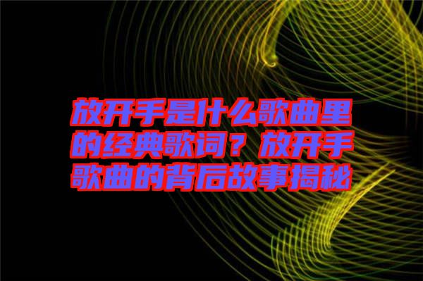 放開手是什么歌曲里的經(jīng)典歌詞？放開手歌曲的背后故事揭秘