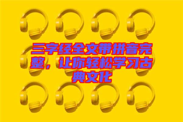 三字經(jīng)全文帶拼音完整，讓你輕松學(xué)習(xí)古典文化