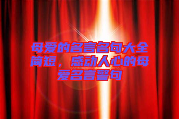母愛的名言名句大全簡短，感動人心的母愛名言警句