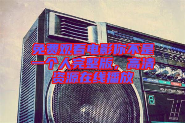 免費(fèi)觀看電影你不是一個(gè)人完整版，高清資源在線播放
