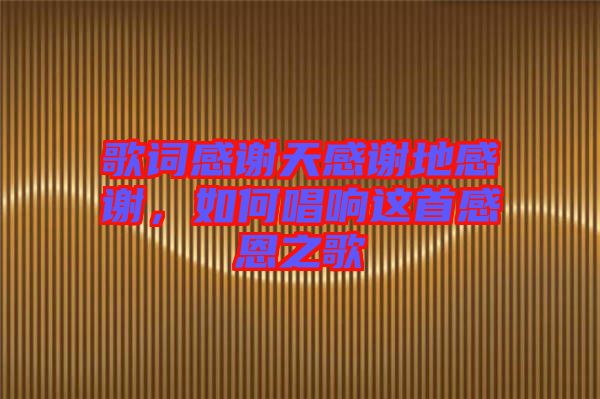 歌詞感謝天感謝地感謝，如何唱響這首感恩之歌
