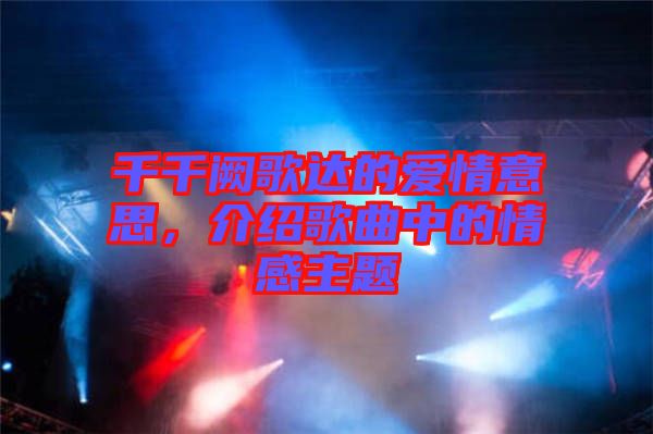 千千闕歌達(dá)的愛(ài)情意思，介紹歌曲中的情感主題