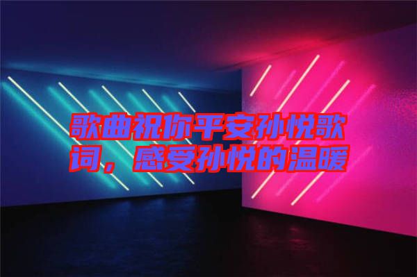 歌曲祝你平安孫悅歌詞，感受孫悅的溫暖