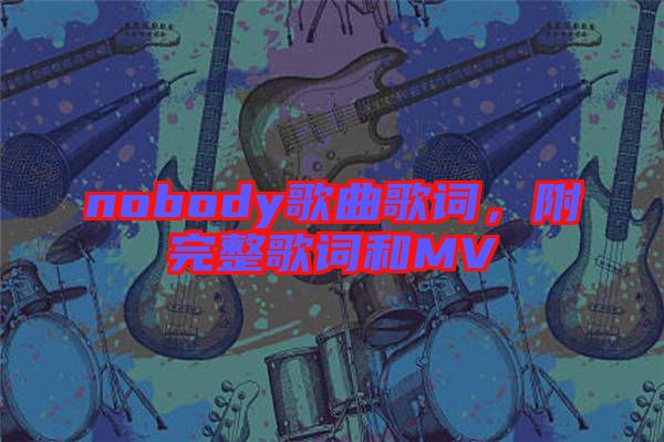 nobody歌曲歌詞，附完整歌詞和MV