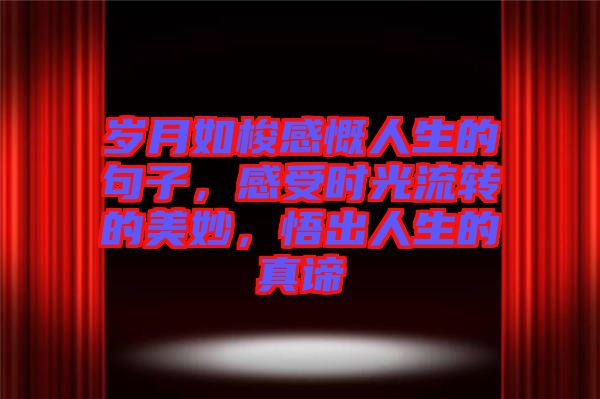 歲月如梭感慨人生的句子，感受時光流轉(zhuǎn)的美妙，悟出人生的真諦