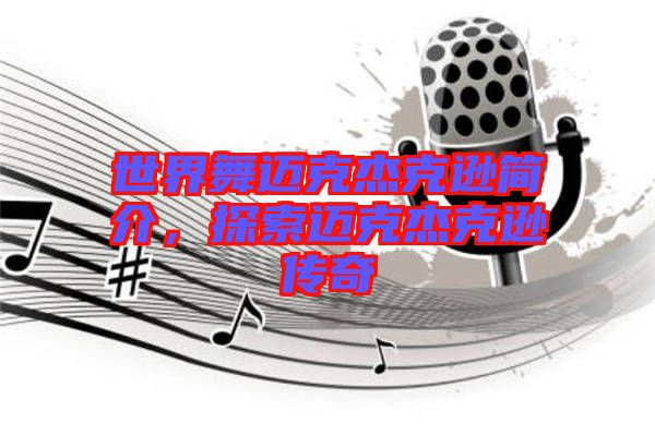 世界舞邁克杰克遜簡(jiǎn)介，探索邁克杰克遜傳奇