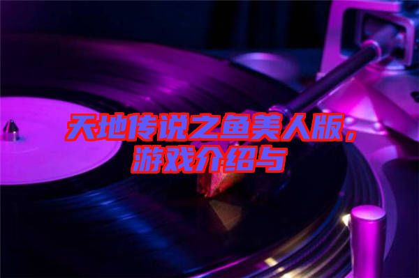天地傳說(shuō)之魚美人版，游戲介紹與