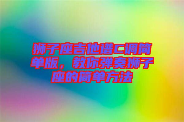 獅子座吉他譜C調簡單版，教你彈奏獅子座的簡單方法