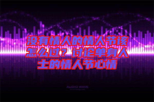 沒有情人的情人節(jié)該怎么過？討論單身人士的情人節(jié)心情