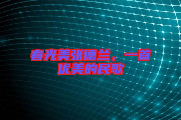 春光美張德蘭，一首優(yōu)美的民歌