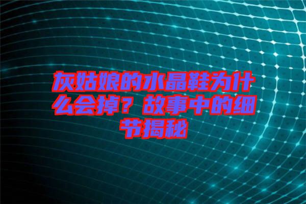 灰姑娘的水晶鞋為什么會掉？故事中的細節(jié)揭秘
