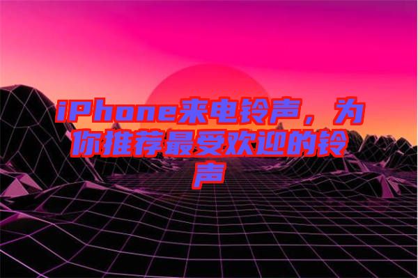iPhone來電鈴聲，為你推薦最受歡迎的鈴聲