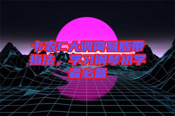 卡農(nóng)C大調(diào)簡易版帶指法，學(xué)習(xí)鋼琴初學(xué)者必備