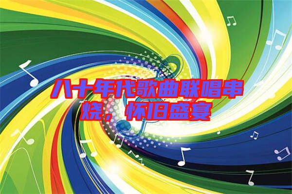 八十年代歌曲聯唱串燒，懷舊盛宴