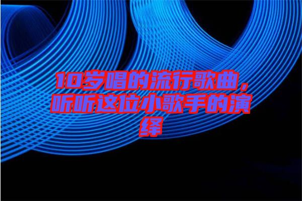 10歲唱的流行歌曲，聽聽這位小歌手的演繹