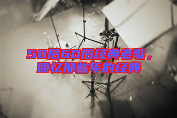 50后60后經(jīng)典老歌，回憶那些年的經(jīng)典