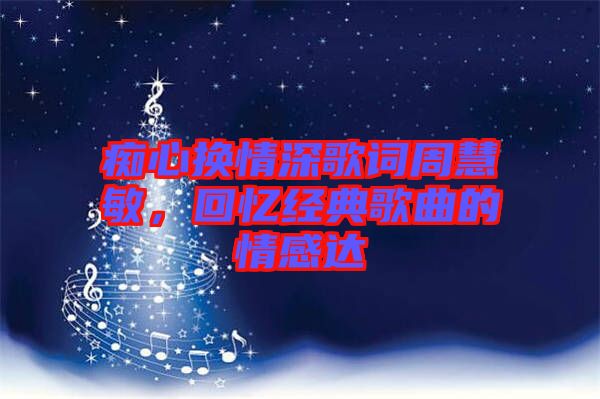 癡心換情深歌詞周慧敏，回憶經(jīng)典歌曲的情感達(dá)