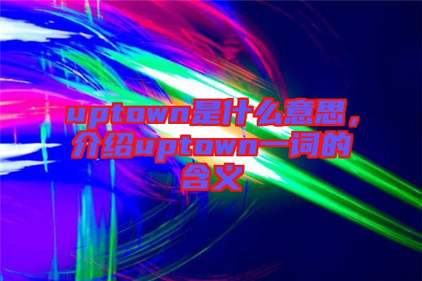 uptown是什么意思，介紹uptown一詞的含義