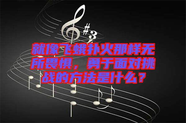 就像飛蛾撲火那樣無所畏懼，勇于面對挑戰(zhàn)的方法是什么？