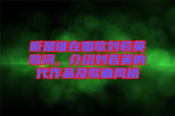 聽是誰在唱歌劉若英歌詞，介紹劉若英的代作品及歌曲風格