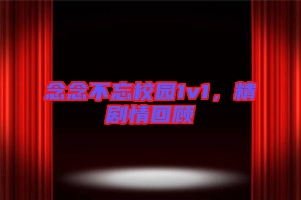 念念不忘校園1v1，精劇情回顧