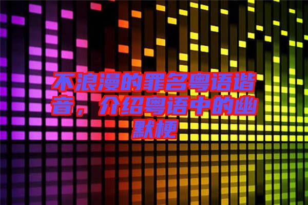 不浪漫的罪名粵語諧音，介紹粵語中的幽默梗