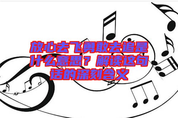 放心去飛勇敢去追是什么意思？解讀這句話(huà)的深刻含義