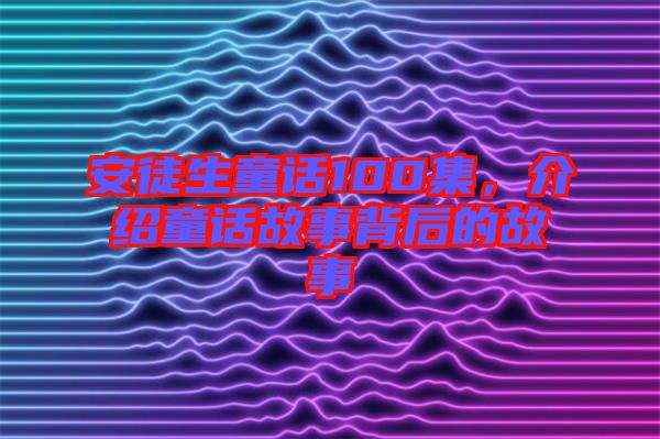 安徒生童話100集，介紹童話故事背后的故事