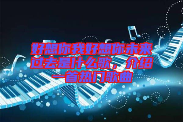好想你我好想你未來(lái)過(guò)去是什么歌，介紹一首熱門(mén)歌曲