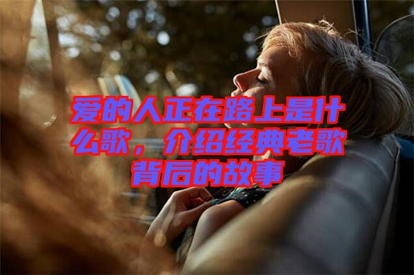 愛的人正在路上是什么歌，介紹經(jīng)典老歌背后的故事