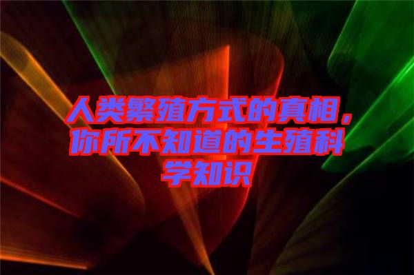 人類繁殖方式的真相，你所不知道的生殖科學(xué)知識