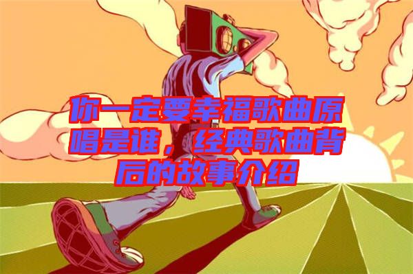 你一定要幸福歌曲原唱是誰，經(jīng)典歌曲背后的故事介紹