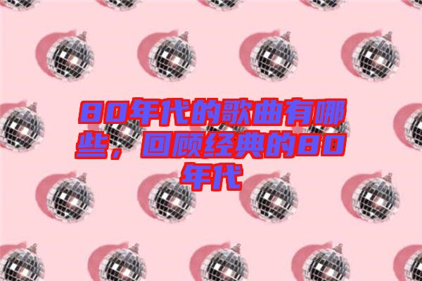 80年代的歌曲有哪些，回顧經(jīng)典的80年代