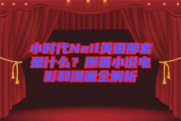 小時代Neil美國那套是什么？原著小說電影和漫畫全解析