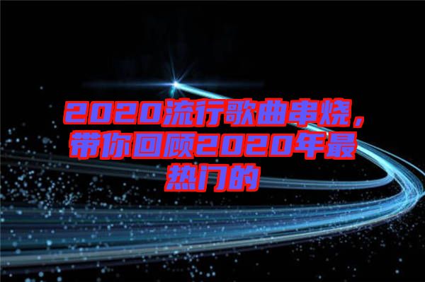 2020流行歌曲串燒，帶你回顧2020年最熱門(mén)的