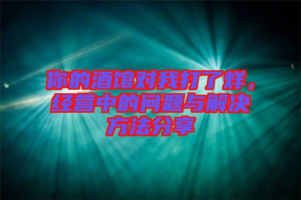 你的酒館對我打了烊，經(jīng)營中的問題與解決方法分享