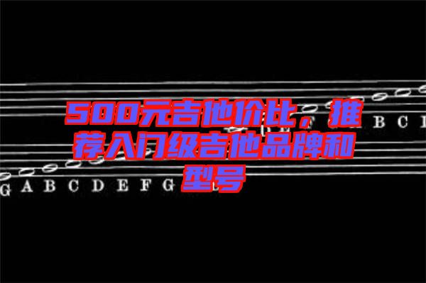500元吉他價(jià)比，推薦入門級(jí)吉他品牌和型號(hào)