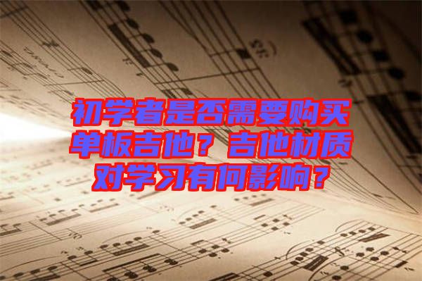 初學(xué)者是否需要購買單板吉他？吉他材質(zhì)對學(xué)習(xí)有何影響？