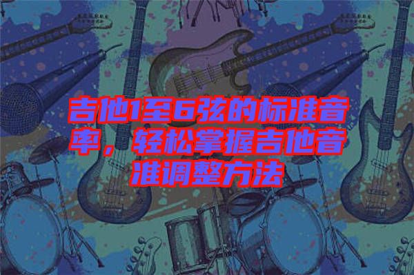 吉他1至6弦的標準音率，輕松掌握吉他音準調整方法