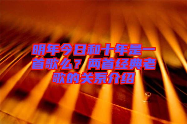 明年今日和十年是一首歌么？兩首經典老歌的關系介紹