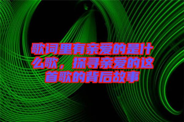 歌詞里有親愛的是什么歌，探尋親愛的這首歌的背后故事