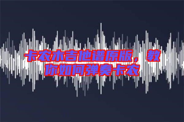 卡農(nóng)木吉他譜原版，教你如何彈奏卡農(nóng)