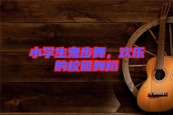 小學生鬼步舞，歡樂的校園舞蹈