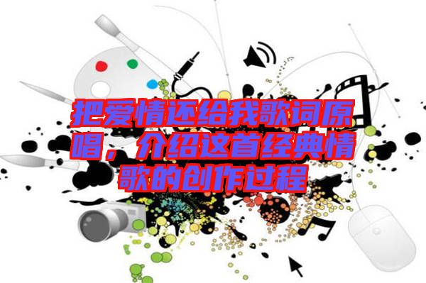 把愛情還給我歌詞原唱，介紹這首經(jīng)典情歌的創(chuàng)作過程