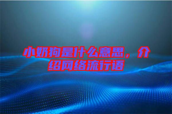 小奶狗是什么意思，介紹網(wǎng)絡流行語