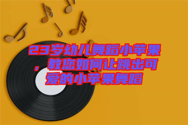 23歲幼兒舞蹈小蘋(píng)果，教您如何讓跳出可愛(ài)的小蘋(píng)果舞蹈