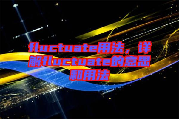 fluctuate用法，詳解fluctuate的意思和用法