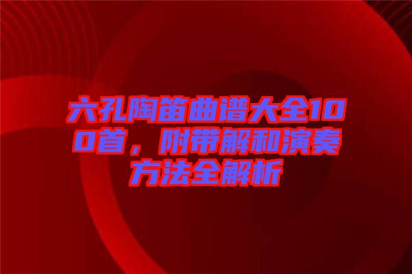 六孔陶笛曲譜大全100首，附帶解和演奏方法全解析