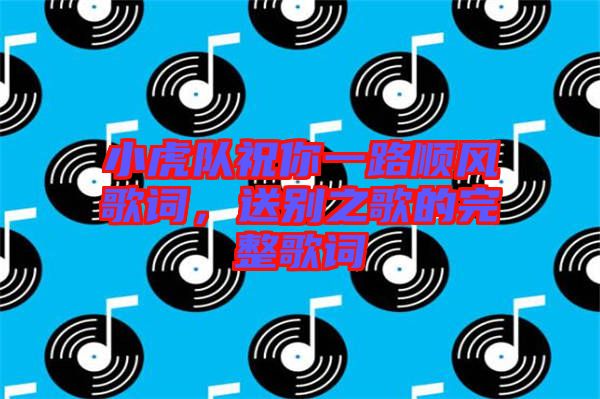 小虎隊(duì)祝你一路順風(fēng)歌詞，送別之歌的完整歌詞