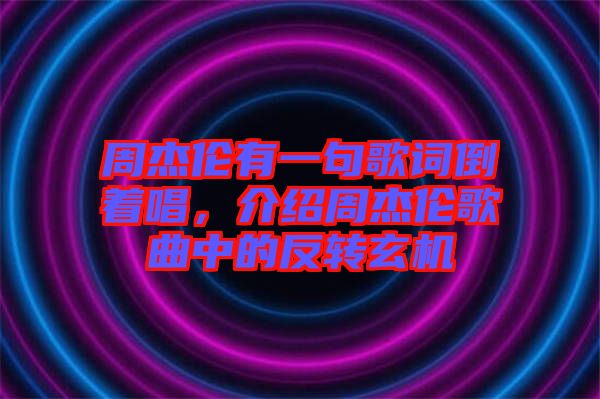 周杰倫有一句歌詞倒著唱，介紹周杰倫歌曲中的反轉(zhuǎn)玄機(jī)